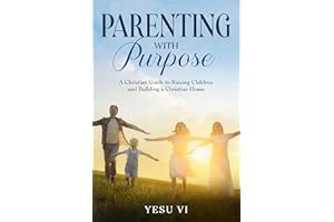 Parenting with Purpose: A Christian Guide to Raising Children and Building a Christian Home