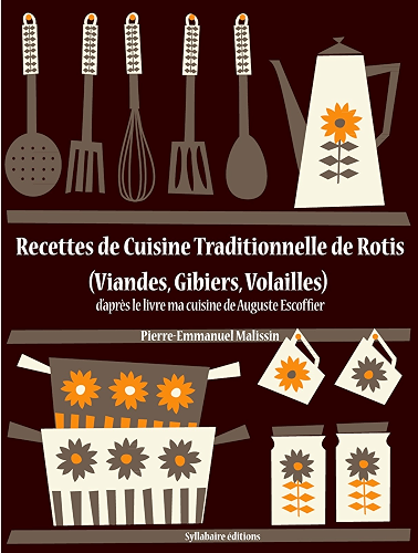 Download Recettes de Cuisine Traditionnelle de Rotis (Viandes, Gibiers, Volailles) (Les recettes d'Auguste Escoffier t. 22) PDF