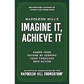 Napoleon Hill's Imagine It, Achieve It: Shape Your Future by Turning Your Thoughts Into Action (Official Publication of the Napoleon Hill Foundation)