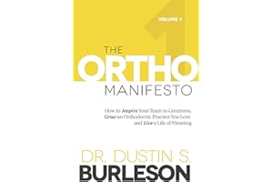 The Ortho Manifesto Volume 1: How to Inspire Your Team to Greatness, Grow an Orthodontic Practice You Love and Live a Life of