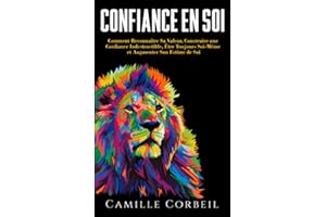 Confiance en Soi: Comment Prendre Conscience de Sa Valeur, Construire une Confiance en Soi Indestructible, ?tre Enfin Soi-M��m