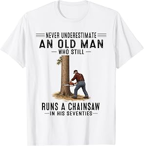 Never Underestimate an Old Man Who Still Runs A Chainsaw T-Shirt