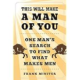 This Will Make a Man of You: One Man?s Search for Hemingway and Manhood in a Changing World