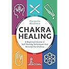 Chakra Healing: A Beginner's Guide to Self-Healing Techniques that Balance the Chakras