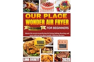 OUR PLACE WONDER AIR FRYER OVEN COOKBOOK FOR BEGINERS: Master the secrets to perfecting Air frying, Baking, Roasting, and more with our place wonder Delicious Recipes.