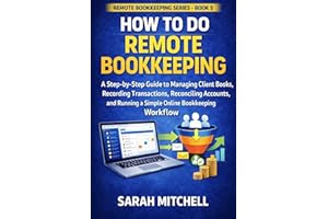 How to Do Remote Bookkeeping: A Step-by-Step Guide to Managing Client Books, Recording Transactions, Reconciling Accounts, an