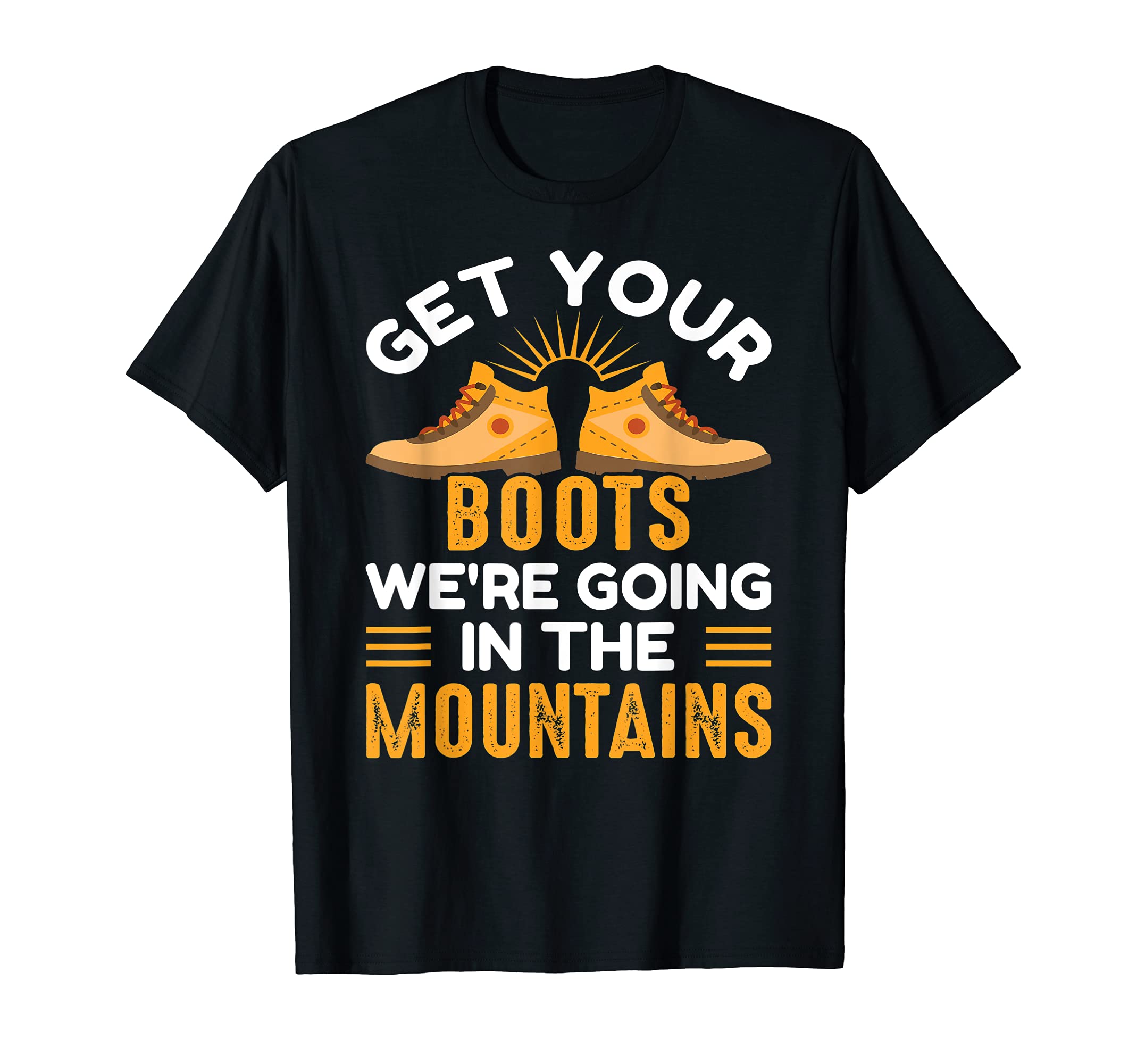 Get your boots we're going in the mountains camping & hiking T-Shirt