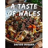 A Taste of Wales: A Welsh Recipe Book For A Culinary Journey Through Cymru: From Traditional Classics to Modern Delights, Explore the Rich and Diverse Cuisine of Wales