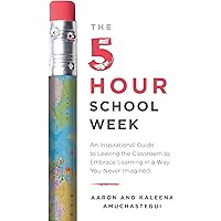 The 5-Hour School Week: An Inspirational Guide to Leaving the Classroom to Embrace Learning in a Way You Never Imagined