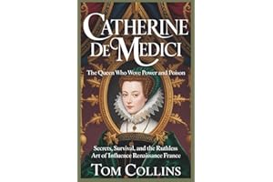 Catherine de Medici: The Queen Who Wove Power and Poison: Secrets, Survival,and the Ruthless Art of Influence in Renaissance 