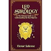 LEO ASTROLOGY: The Ultimate guide to understanding the Star Sign Leo (The Zodiac Chronicles)