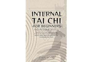 Internal Tai Chi For Beginners And Intermediates: Powerful Tai Chi Chuan Lessons And Easy Exercises For Adult & Seniors, Improve Your Memory, Mood, Sleep & Flexibility And Find Grounding & Inner Peace