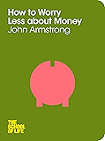 How to Worry Less About Money (The School of Life Book 5)