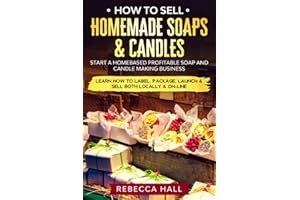 How to Sell Homemade Soaps and Candles: Start a Homebased Profitable Soap and Candle Making Business- Learn how to Label, Package, Launch & Sell both on and Off-line