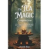 The Tea Magic Compendium: A Tea Witchcraft Handbook | Over 200 Magical Brews and Herbal Potions Recipes for Protection, Prosperity, Love, Abundance, ... (Witchcraft Unveiled: Powerful Spell Books)