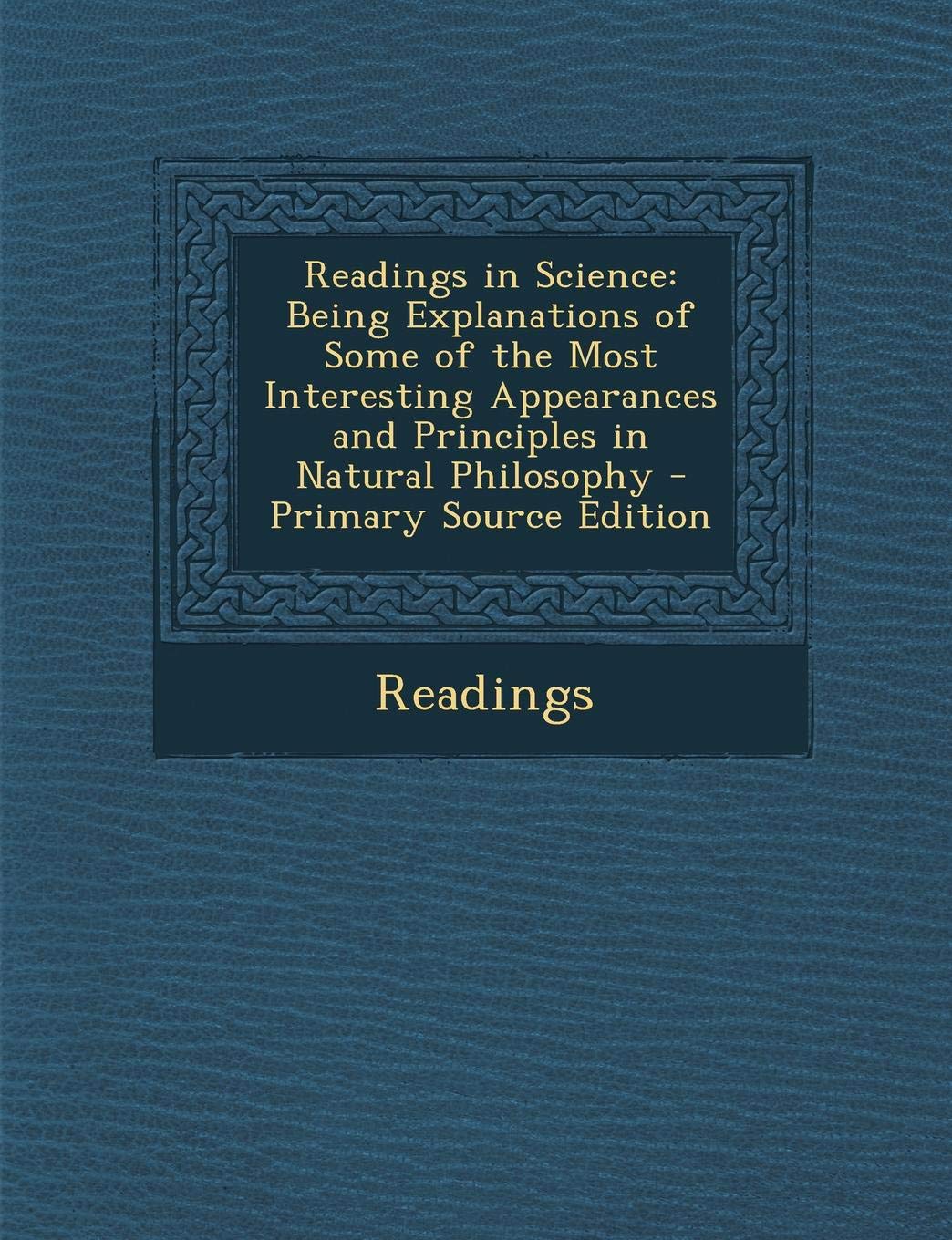 Readings in Science: Being Explanations of Some of the Most Interesting Appearances and Principles in Natural Philosophy