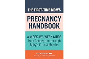 The First-Time Mom's Pregnancy Handbook: A Week-by-Week Guide from Conception through Baby's First 3 Months