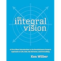 The Integral Vision: A Very Short Introduction to the Revolutionary Integral Approach to Life, God, the Universe, and Everyth
