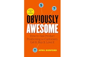 Obviously Awesome: How to Nail Product Positioning so Customers Get it, Buy it, Love it