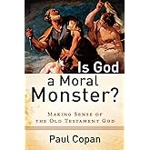 Is God a Moral Monster?: Making Sense of the Old Testament God