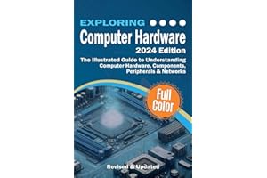 Exploring Computer Hardware - 2024 Edition: The Illustrated Guide to Understanding Computer Hardware, Components, Peripherals & Networks (Exploring Tech)