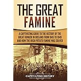 The Great Famine: A Captivating Guide to the History of the Great Hunger in Ireland from 1845 to 1849 and How the Irish Potato Famine Was Solved (Exploring Europe’s Past)