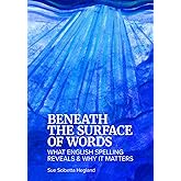 Beneath the Surface of Words: What English Spelling Reveals and Why It Matters