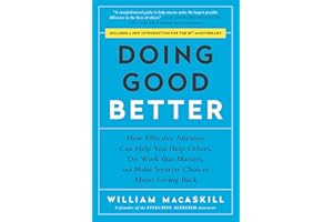 Doing Good Better: How Effective Altruism Can Help You Help Others, Do Work that Matters, and Make Smarter Choices about Givi