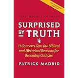 Surprised By Truth: 11 Converts Give the Biblical and Historical Reasons for Becoming Catholic