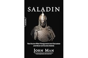 Saladin: The Sultan Who Vanquished the Crusaders and Built an Islamic Empire
