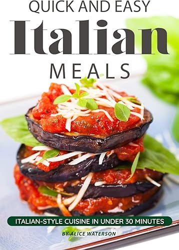 Download Quick and Easy Italian Meals: Italian-Style Cuisine in Under 30 Minutes PDF