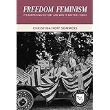 Freedom Feminism: Its Surprising History and Why It Matters Today (Values and Capitalism)