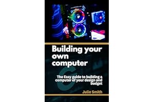 building your own computer: The easy guide to building a computer of your design and budget