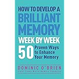 How to Develop a Brilliant Memory Week by Week: 50 Proven Ways to Enhance Your Memory Skills