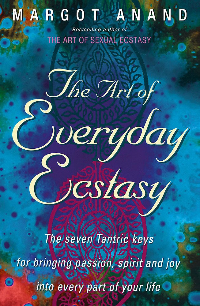 [- The Art Of Everyday Ecstasy: The Seven Tantric Keys for Bringing Passion, Spirit and Joy into Ev