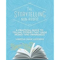 The Storytelling Non-Profit: A practical guide to telling stories that raise money and awareness