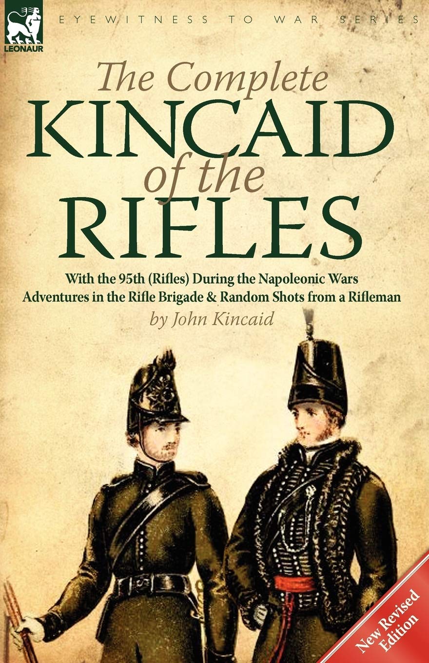 The Complete Kincaid Of The Rifles With The 95th Rifles During The Napoleonic Wars Adventures In The Rifle Brigade Random Shots From A Rifleman Amazon Co Uk Kincaid John 9780857066688 Books