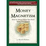 Money Magnetism: How to Attract What You Need When You Need It