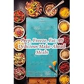 Prep, Freeze, Eat: 95 Delicious Make-Ahead Meals