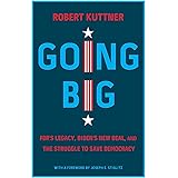 Going Big: FDR’s Legacy, Biden’s New Deal, and the Struggle to Save Democracy