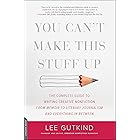 You Can't Make This Stuff Up: The Complete Guide to Writing Creative Nonfiction—from Memoir to Literary Journalism and Everything in Between