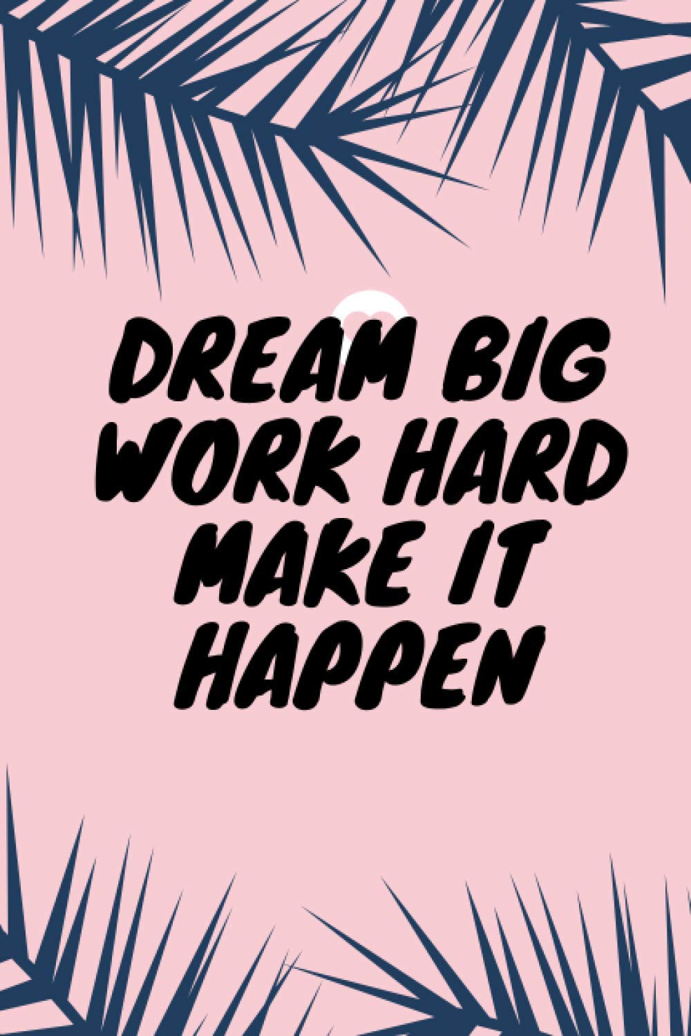 Dream Big, Work Hard, Make It Happen Notebook: Motivational Journal 6×9 100 empty lined pages