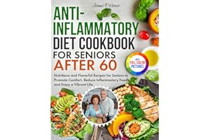 Anti-Inflammatory Diet Cookbook for Seniors after 60: Nutritious and Flavorful Recipes for Seniors to Promote Comfort, Reduce Inflammatory Foods, and Enjoy a Vibrant Life | Full Color Edition