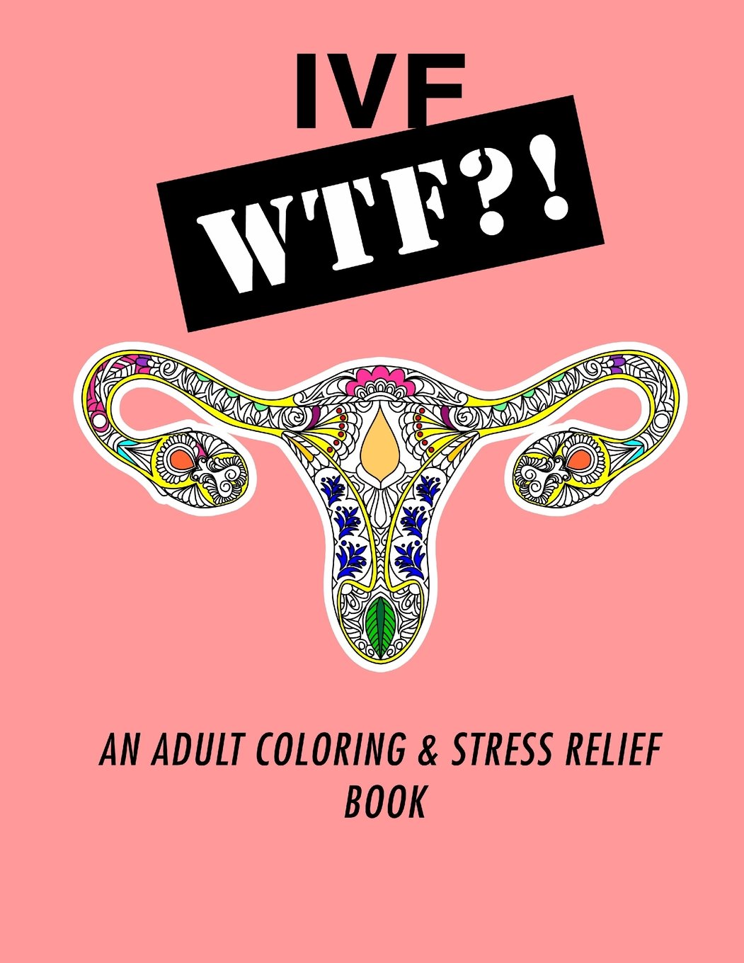 Ivf WTF?!: An Adult Coloring and Stress Relief Book: Volume 1 (IVF Help and Support)