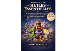 Manuel des Huiles Essentielles: Remèdes Naturels Contre les Douleurs, l’Anxiété et les Maux Courants (Manuels Pratiques du Bi