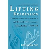 Lifting Depression: A Neuroscientist's Hands-On Approach to Activating Your Brain's Healing Power