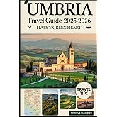 Umbria Travel Guide 2025–2026: Italy’s Green Heart: Explore Assisi, Orvieto, Spoleto, Lake Trasimeno, and Italy’s Hidden Hill Towns
