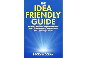 The Idea Friendly Guide: Practical, Immediate Steps to Break Free from Old-Way Thinking and Transform Your Community’s Future
