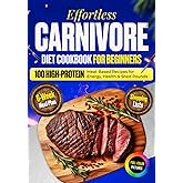 Effortless Carnivore Diet Cookbook for Beginners: 100 High-Protein, Meat-Based Recipes for Energy, Health & Shed Pounds – Includes 6-Week Meal Plan & Shopping List