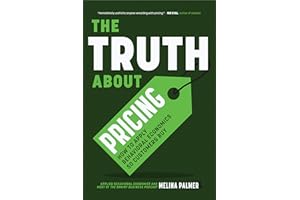 The Truth About Pricing: How to Apply Behavioral Economics So Customers Buy (Value Based Pricing, What Your Buyer Values)